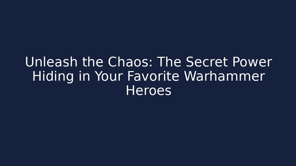 Unleash the Chaos: The Secret Power Hiding in Your Favorite Warhammer Heroes