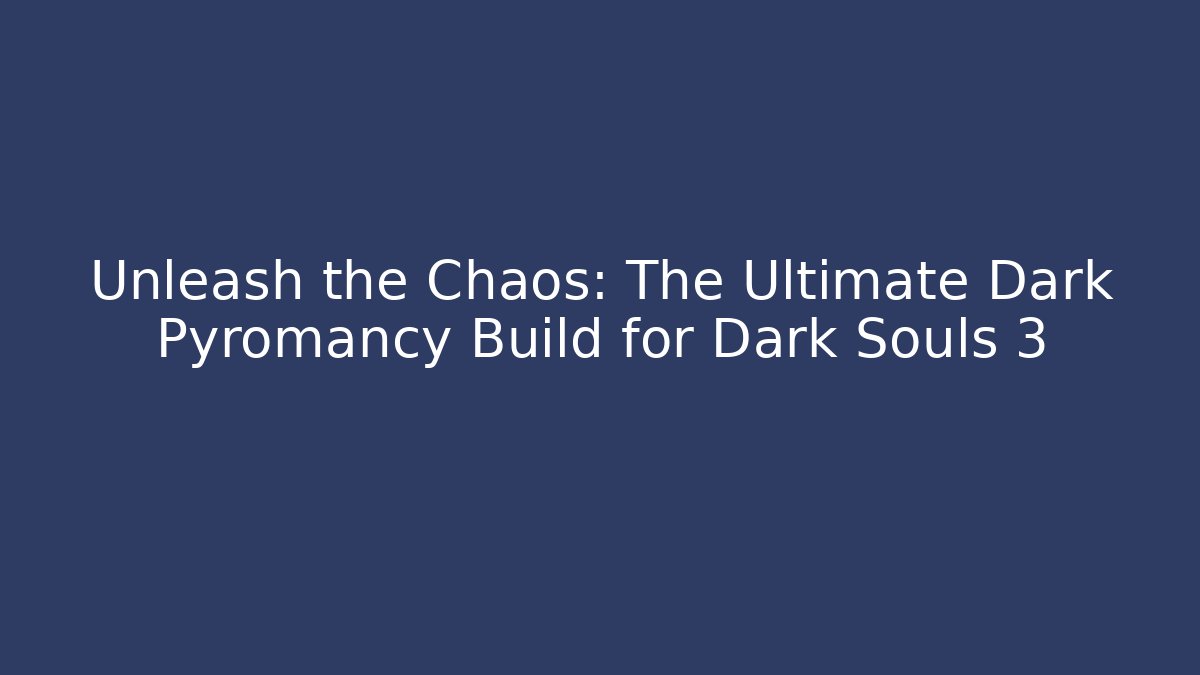 Unleash the Chaos: The Ultimate Dark Pyromancy Build for Dark Souls 3