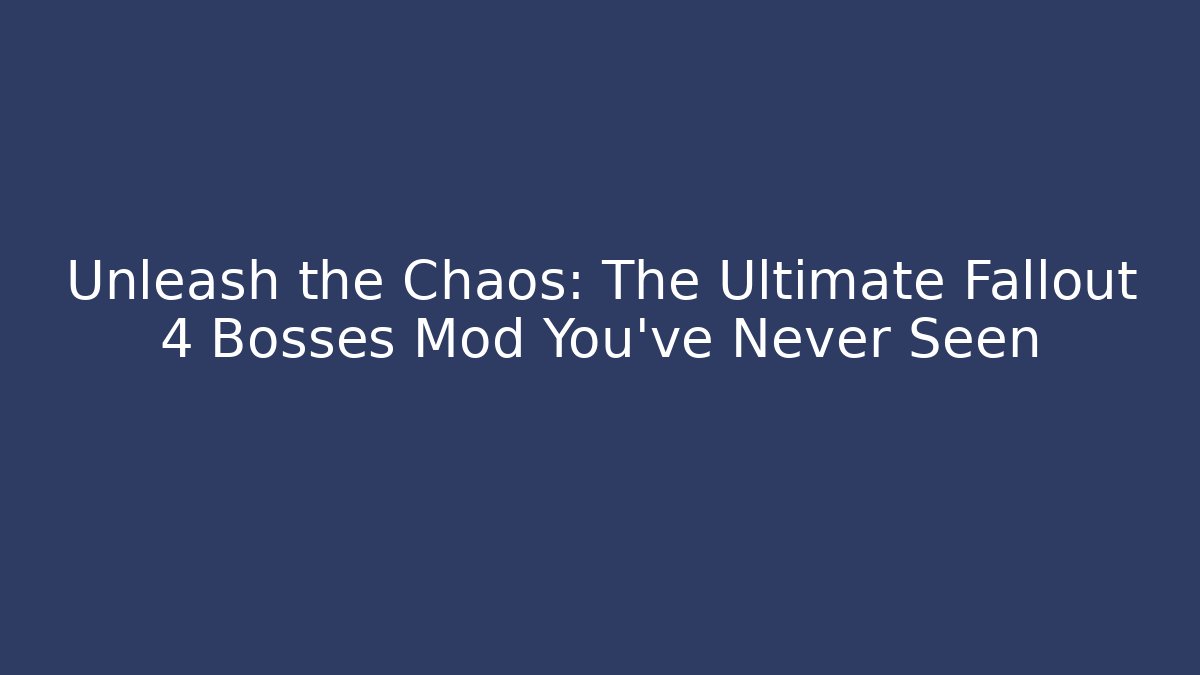 Unleash the Chaos: The Ultimate Fallout 4 Bosses Mod You’ve Never Seen