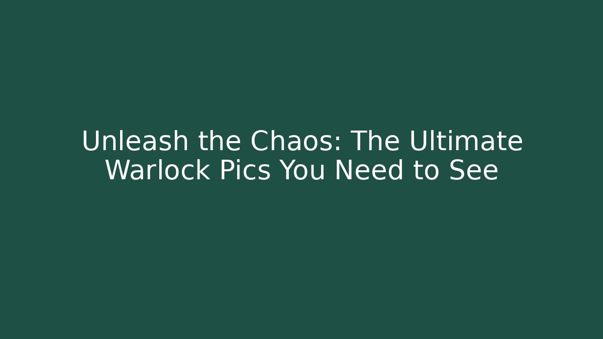 Unleash the Chaos: The Ultimate Warlock Pics You Need to See