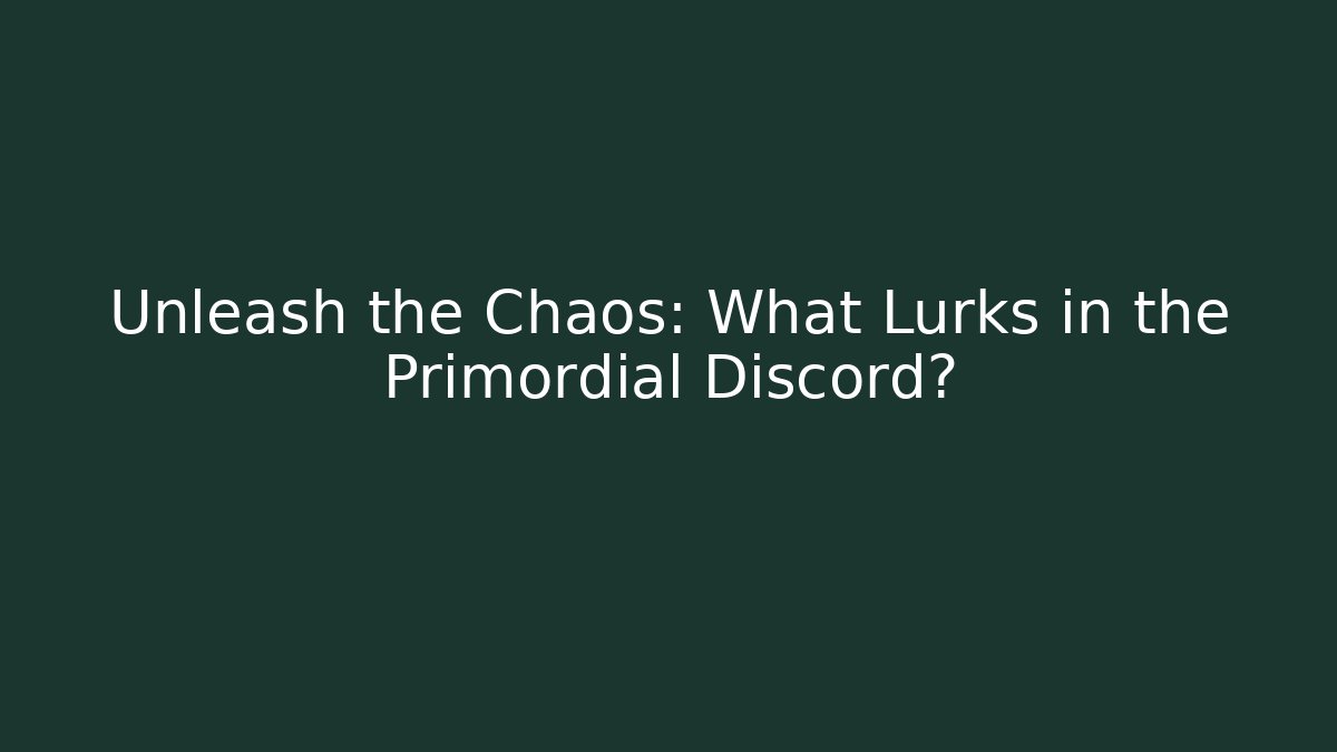 Unleash the Chaos: What Lurks in the Primordial Discord?