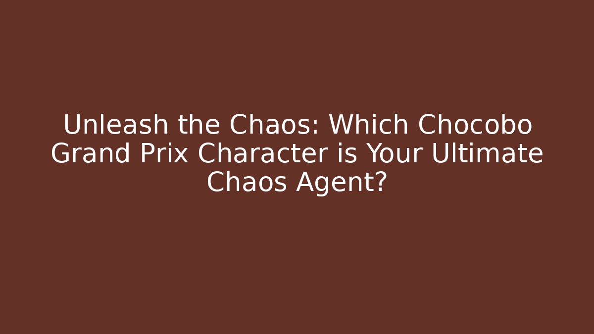 Unleash the Chaos: Which Chocobo Grand Prix Character is Your Ultimate Chaos Agent?
