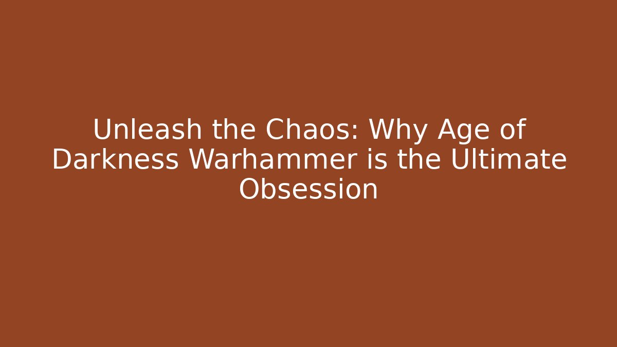 Unleash the Chaos: Why Age of Darkness Warhammer is the Ultimate Obsession