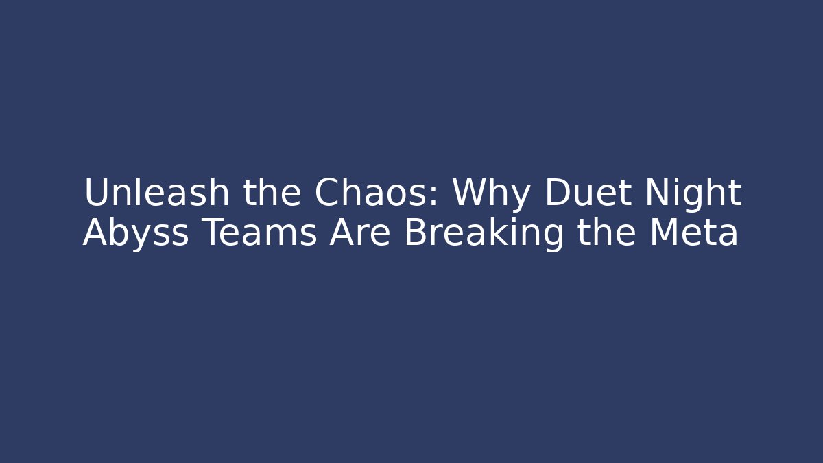 Unleash the Chaos: Why Duet Night Abyss Teams Are Breaking the Meta