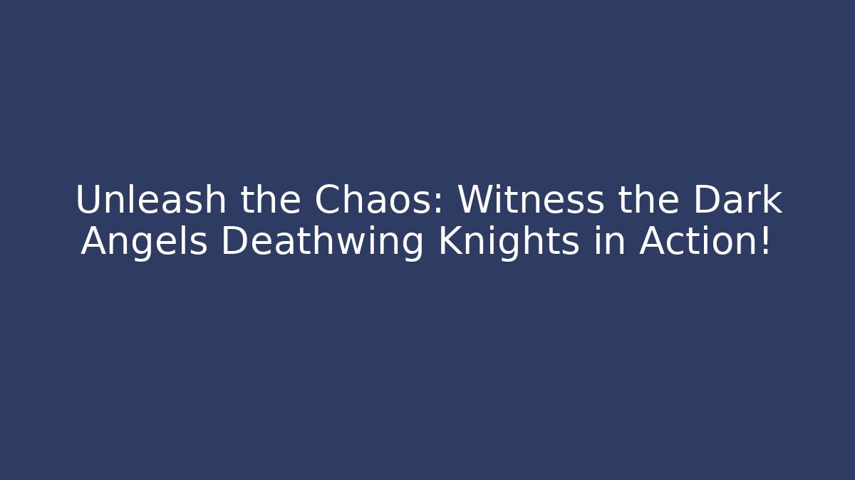 Unleash the Chaos: Witness the Dark Angels Deathwing Knights in Action!