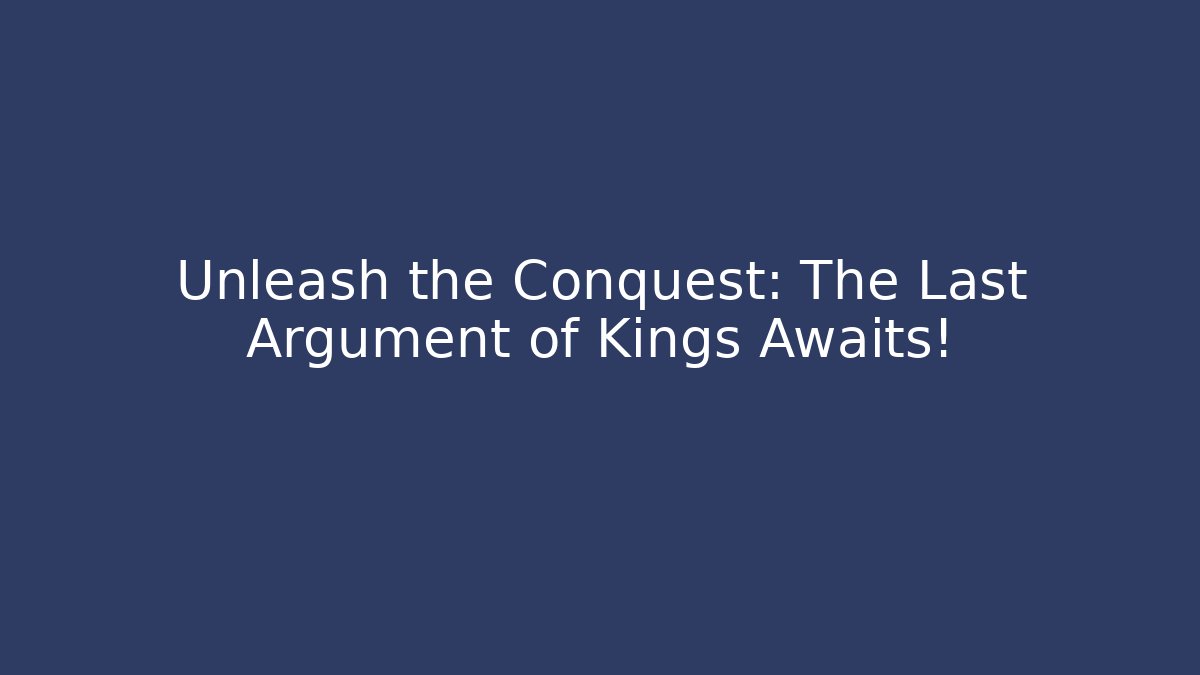 Unleash the Conquest: The Last Argument of Kings Awaits!