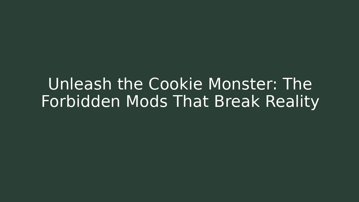 Unleash the Cookie Monster: The Forbidden Mods That Break Reality