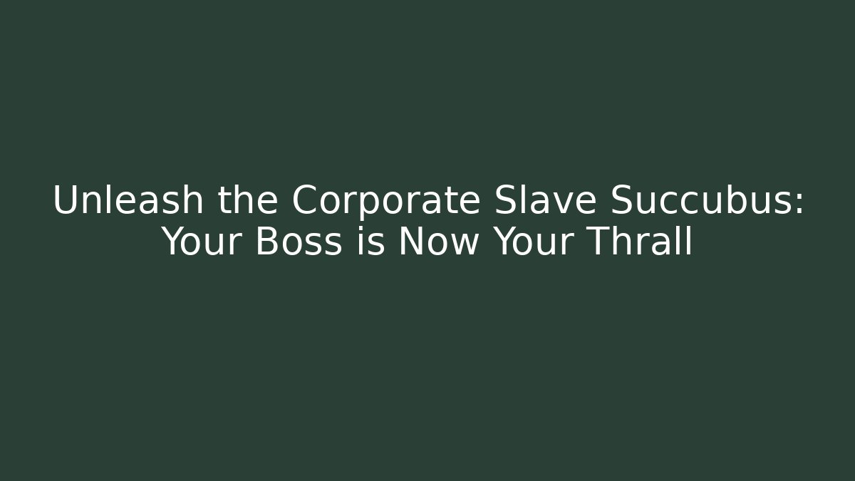 Unleash the Corporate Slave Succubus: Your Boss is Now Your Thrall