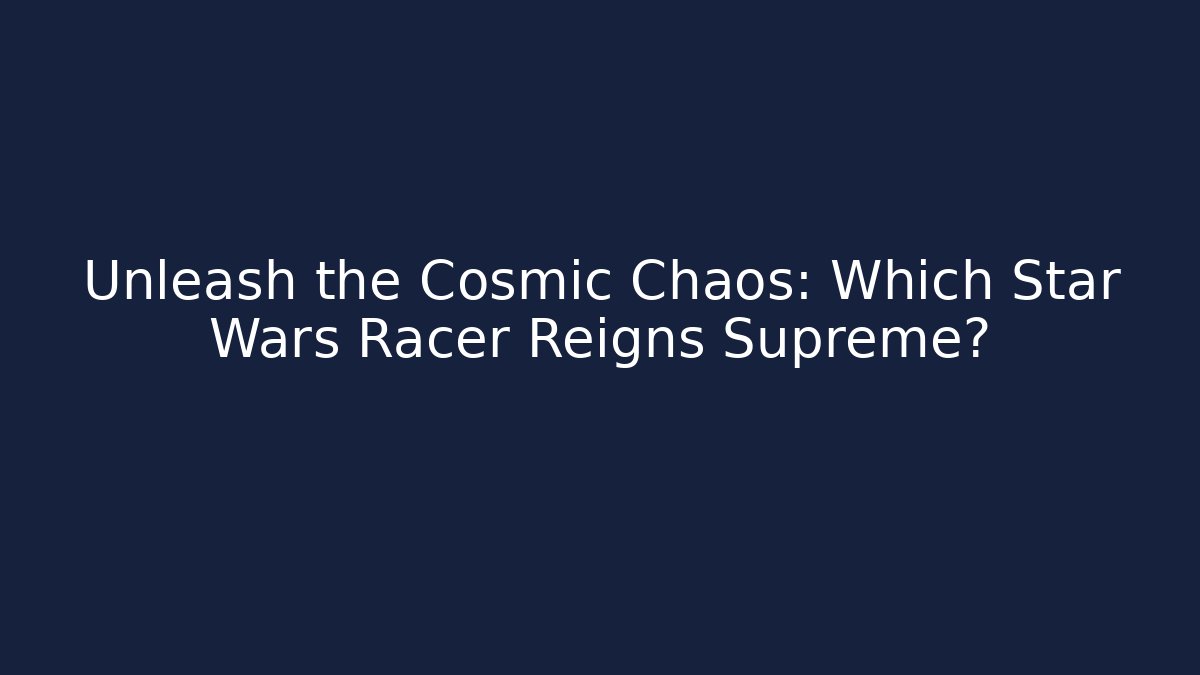 Unleash the Cosmic Chaos: Which Star Wars Racer Reigns Supreme?