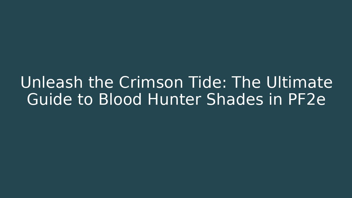 Unleash the Crimson Tide: The Ultimate Guide to Blood Hunter Shades in PF2e