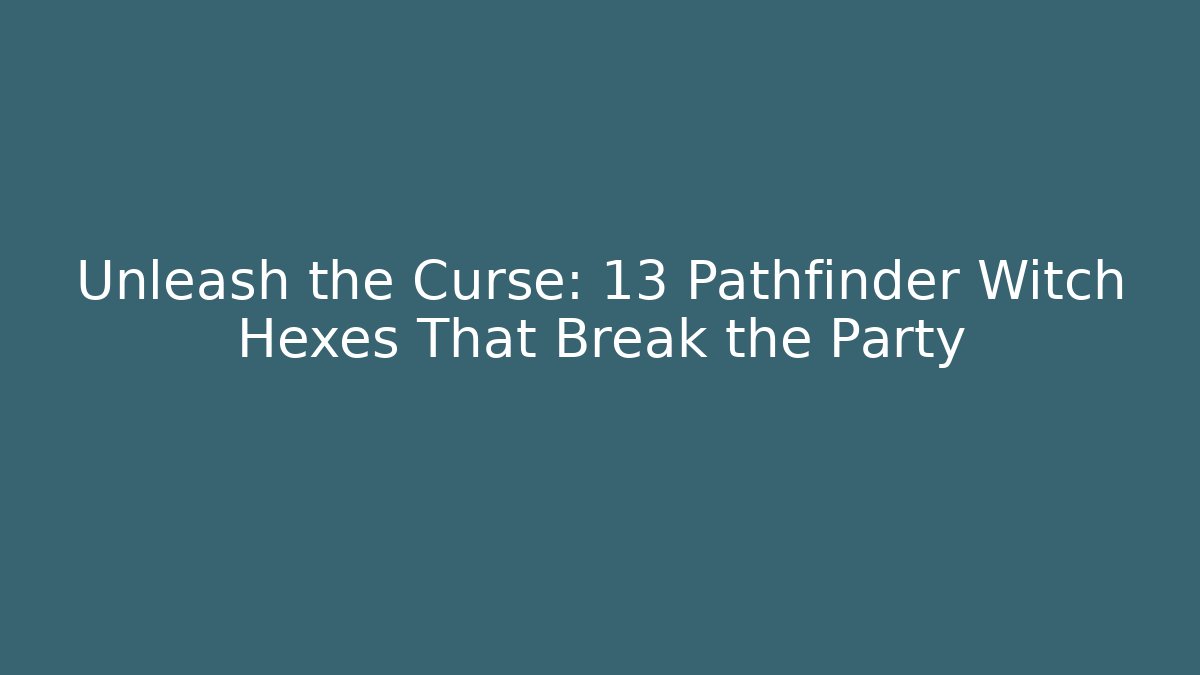 Unleash the Curse: 13 Pathfinder Witch Hexes That Break the Party