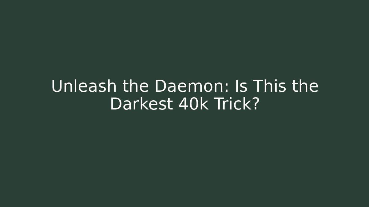 Unleash the Daemon: Is This the Darkest 40k Trick?