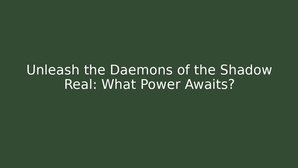 Unleash the Daemons of the Shadow Real: What Power Awaits?