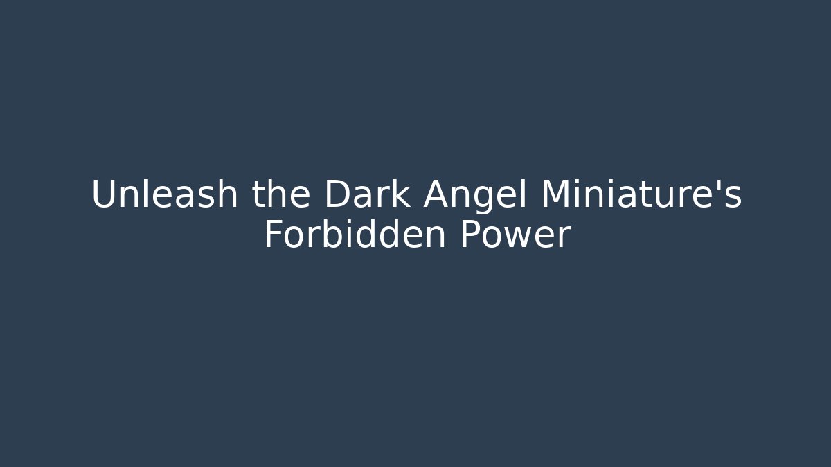 Unleash the Dark Angel Miniature's Forbidden Power