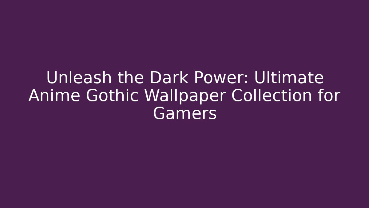 Unleash the Dark Power: Ultimate Anime Gothic Wallpaper Collection for Gamers