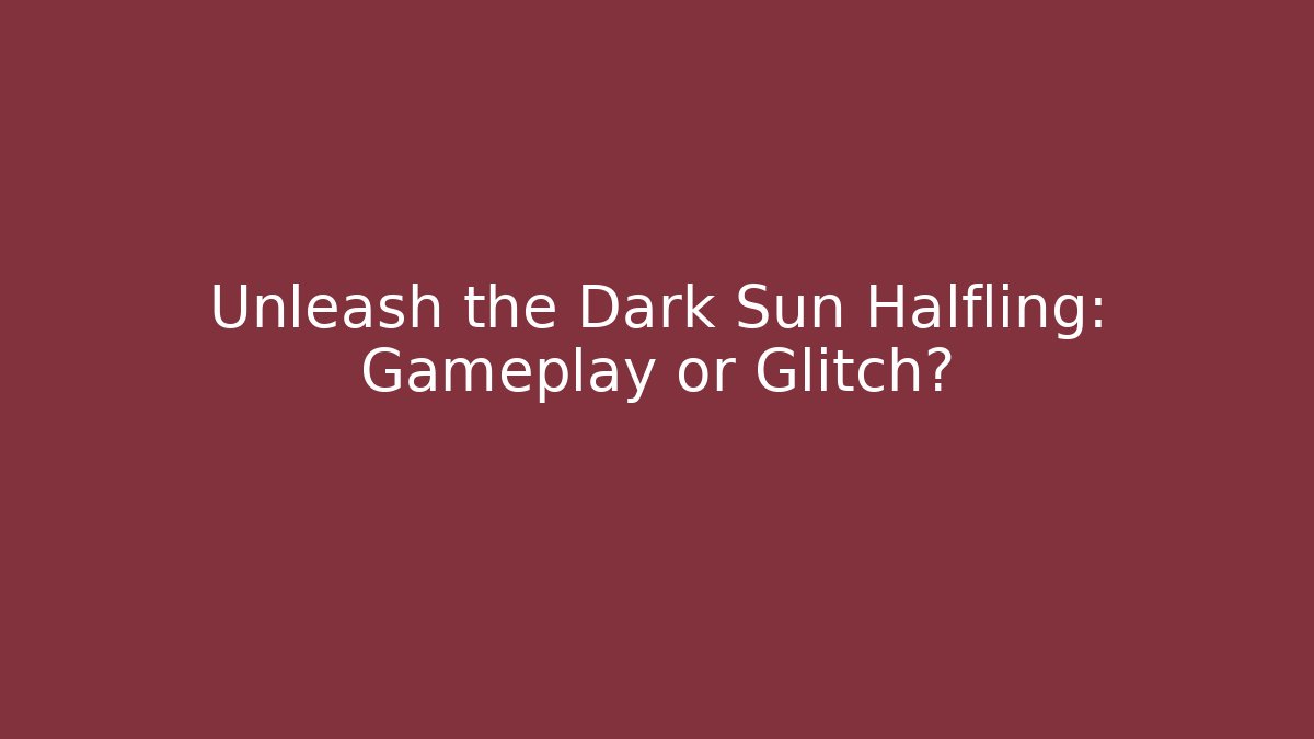 Unleash the Dark Sun Halfling: Gameplay or Glitch?
