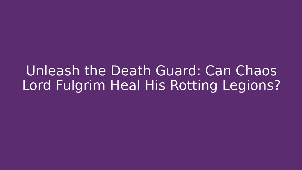 Unleash the Death Guard: Can Chaos Lord Fulgrim Heal His Rotting Legions?