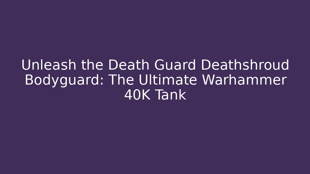 Unleash the Death Guard Deathshroud Bodyguard: The Ultimate Warhammer 40K Tank