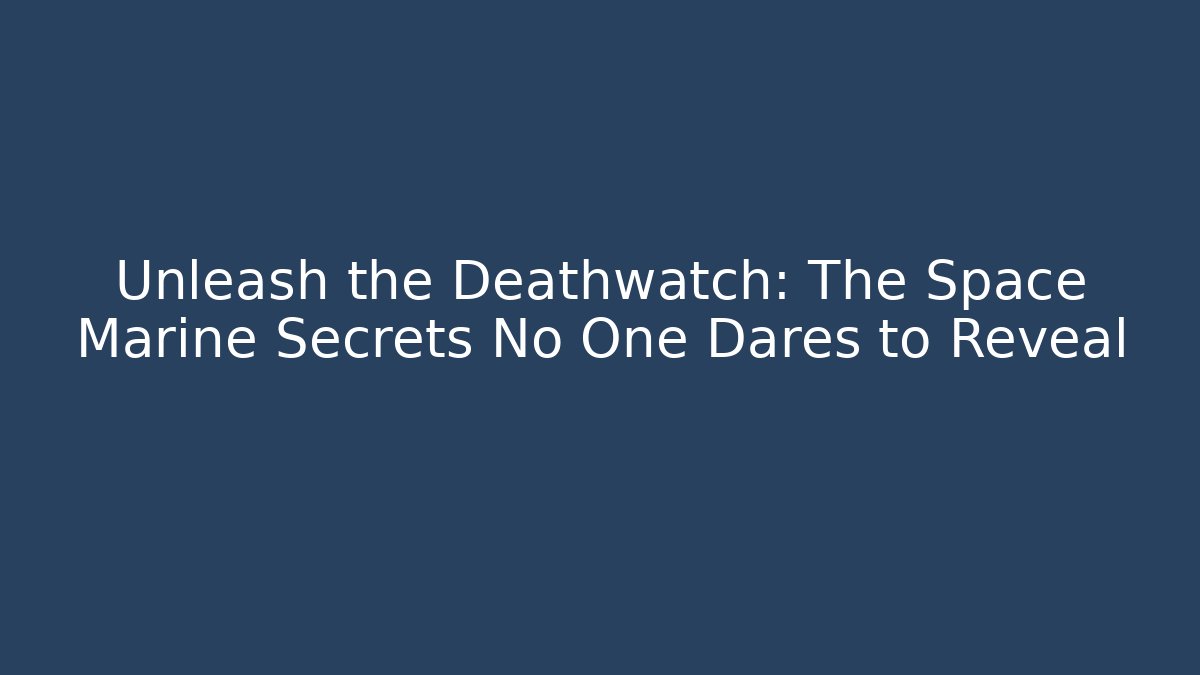 Unleash the Deathwatch: The Space Marine Secrets No One Dares to Reveal