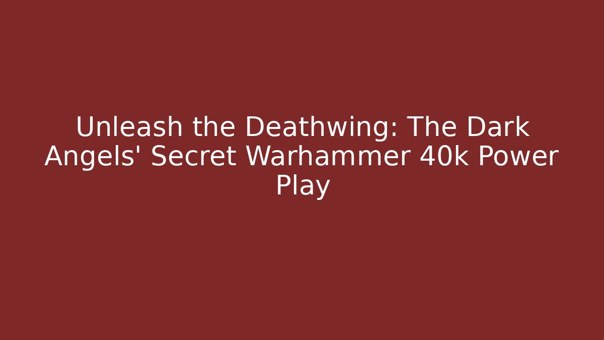 Unleash the Deathwing: The Dark Angels' Secret Warhammer 40k Power Play