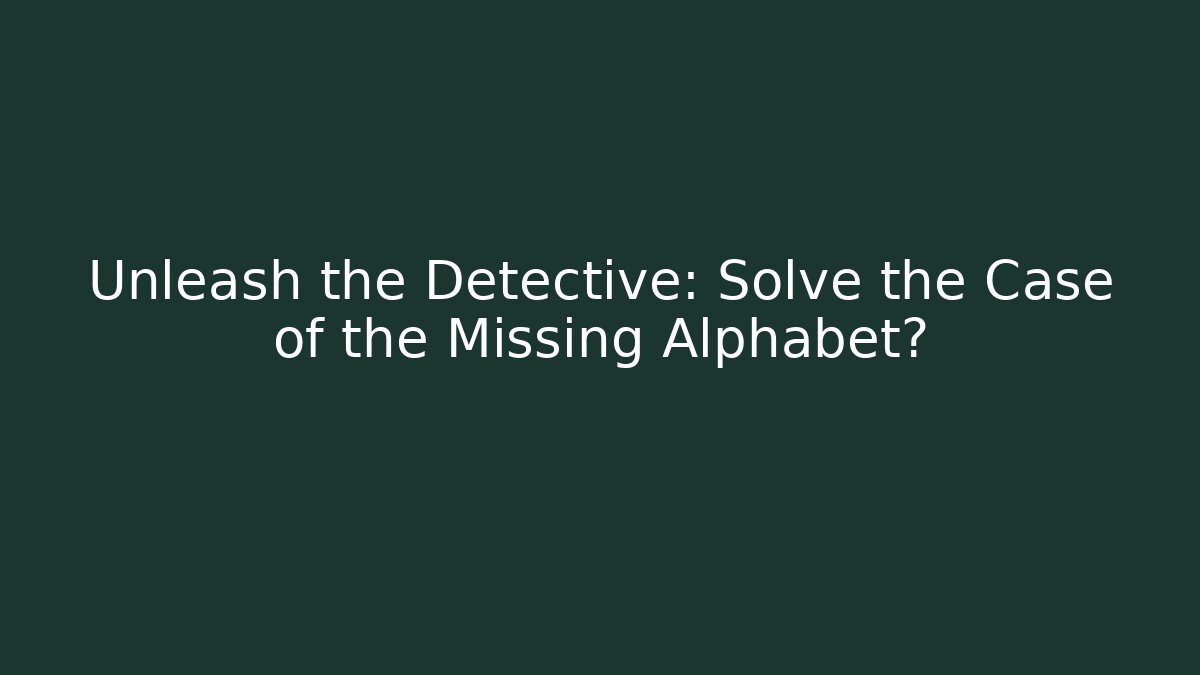 Unleash the Detective: Solve the Case of the Missing Alphabet?