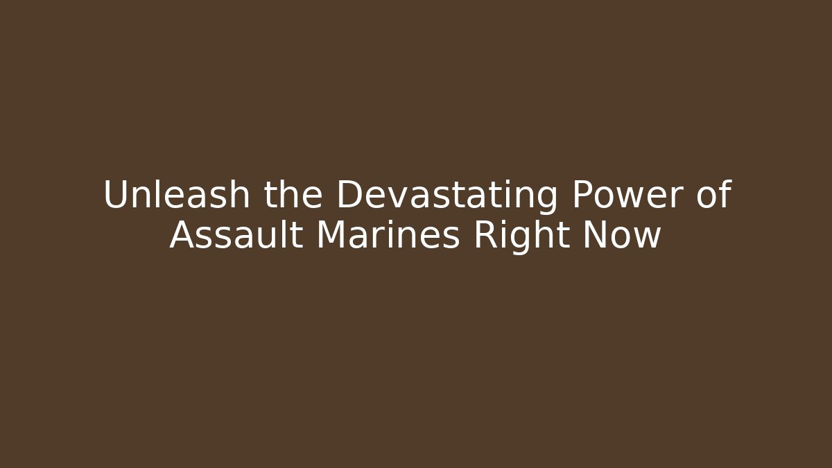 Unleash the Devastating Power of Assault Marines Right Now