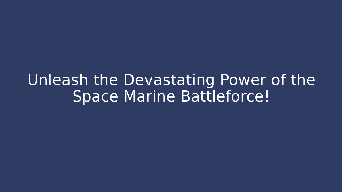 Unleash the Devastating Power of the Space Marine Battleforce!