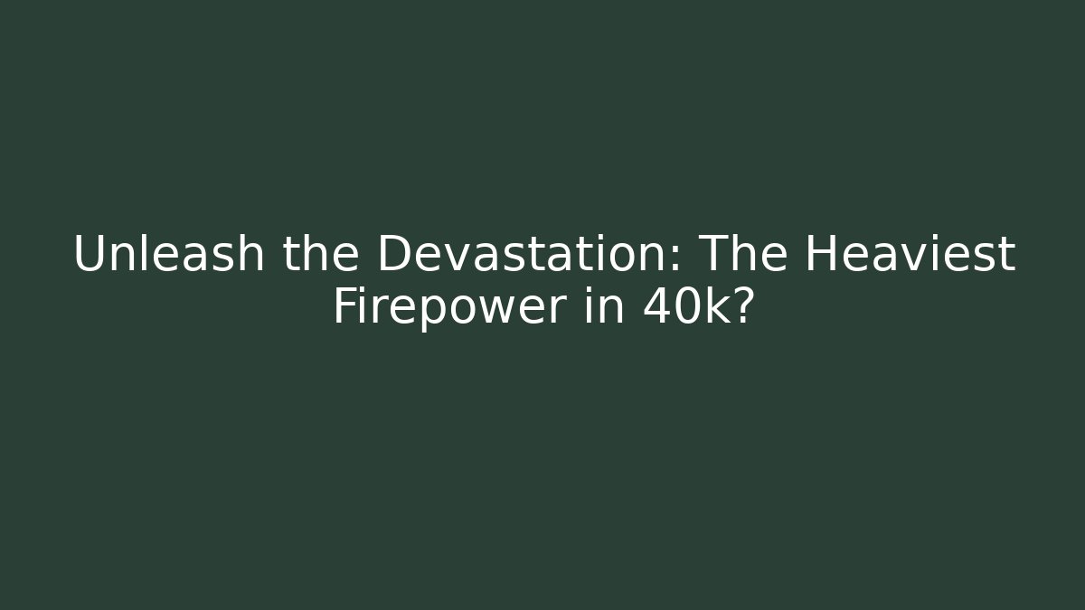 Unleash the Devastation: The Heaviest Firepower in 40k?