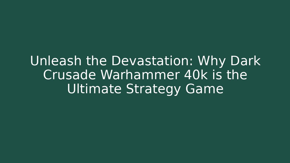 Unleash the Devastation: Why Dark Crusade Warhammer 40k is the Ultimate Strategy Game - Critter Realm