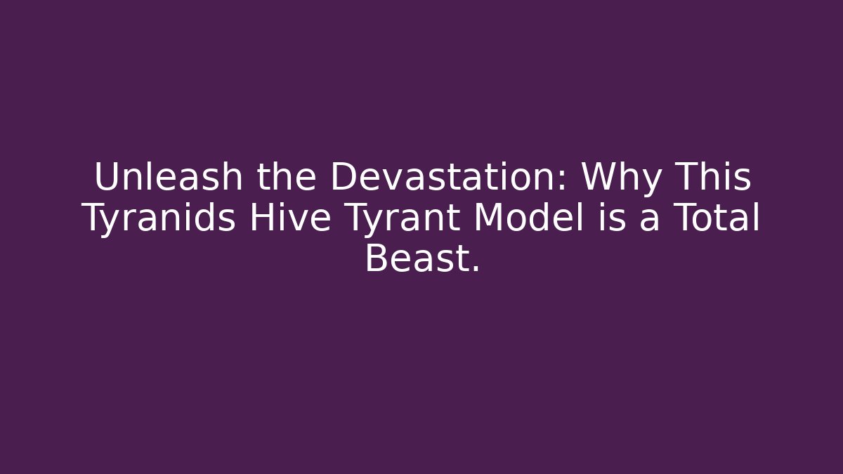 Unleash the Devastation: Why This Tyranids Hive Tyrant Model is a Total Beast. - Critter Realm