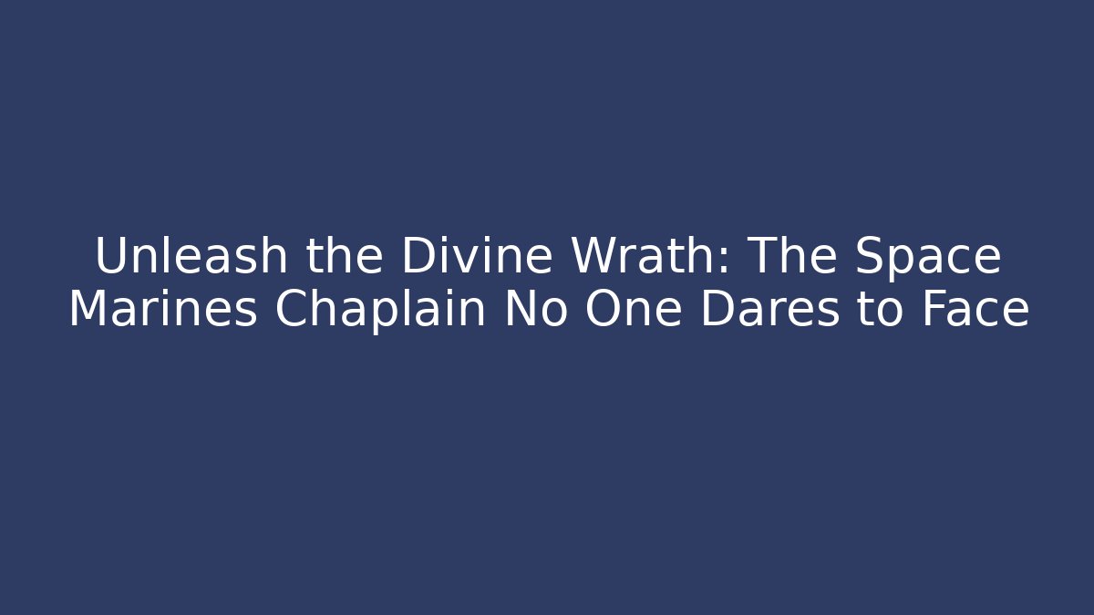 Unleash the Divine Wrath: The Space Marines Chaplain No One Dares to Face