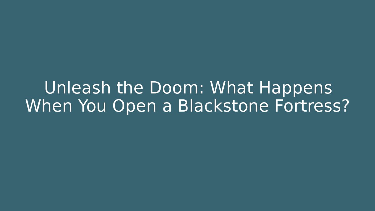 Unleash the Doom: What Happens When You Open a Blackstone Fortress?