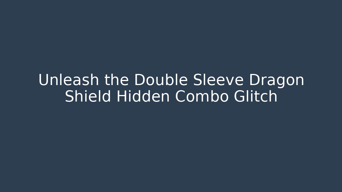 Unleash the Double Sleeve Dragon Shield Hidden Combo Glitch