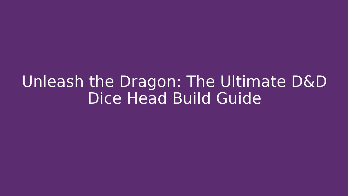 Unleash the Dragon: The Ultimate D&D Dice Head Build Guide