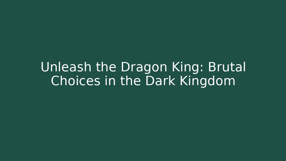 Unleash the Dragon King: Brutal Choices in the Dark Kingdom