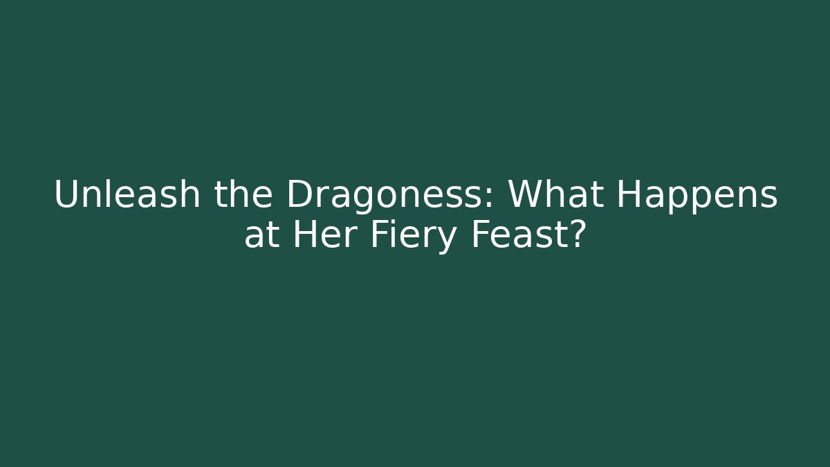 Unleash the Dragoness: What Happens at Her Fiery Feast?
