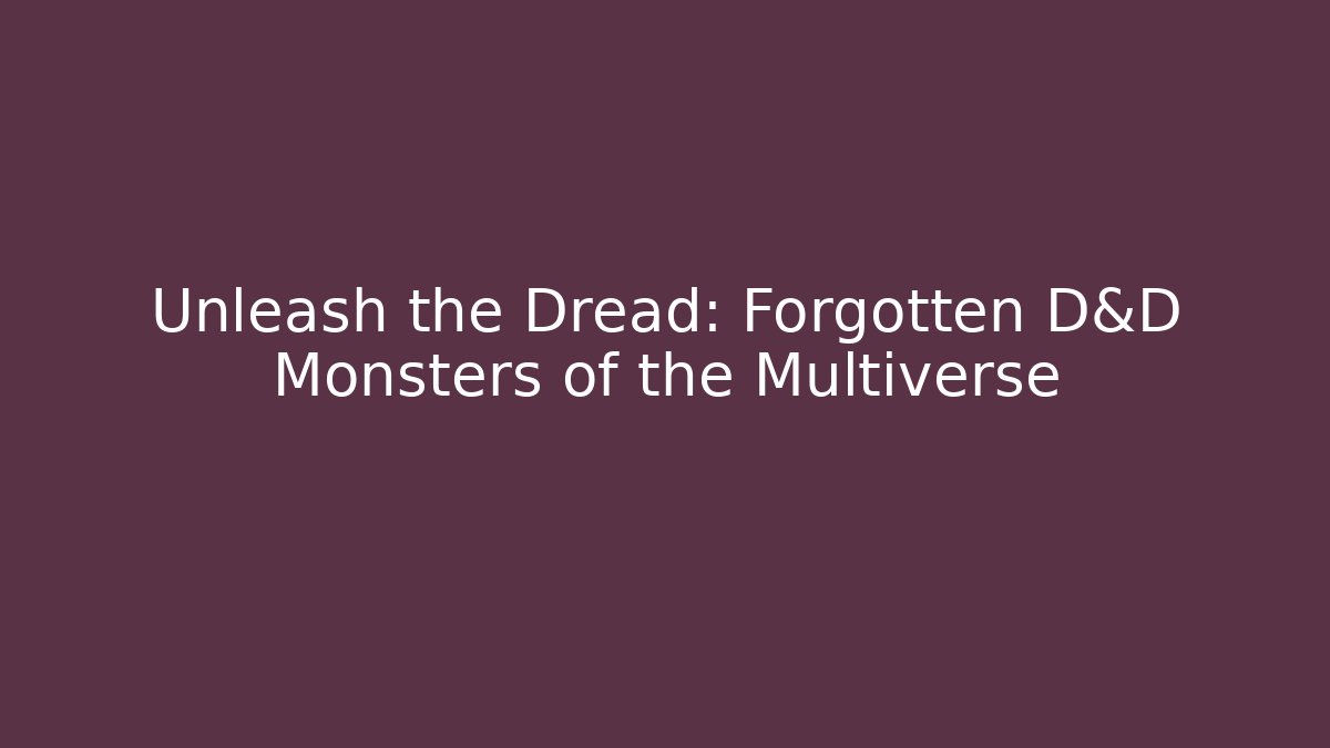 Unleash the Dread: Forgotten D&D Monsters of the Multiverse