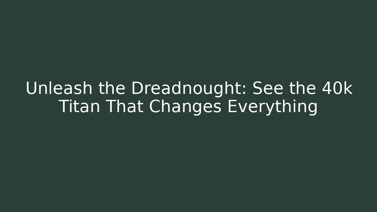 Unleash the Dreadnought: See the 40k Titan That Changes Everything