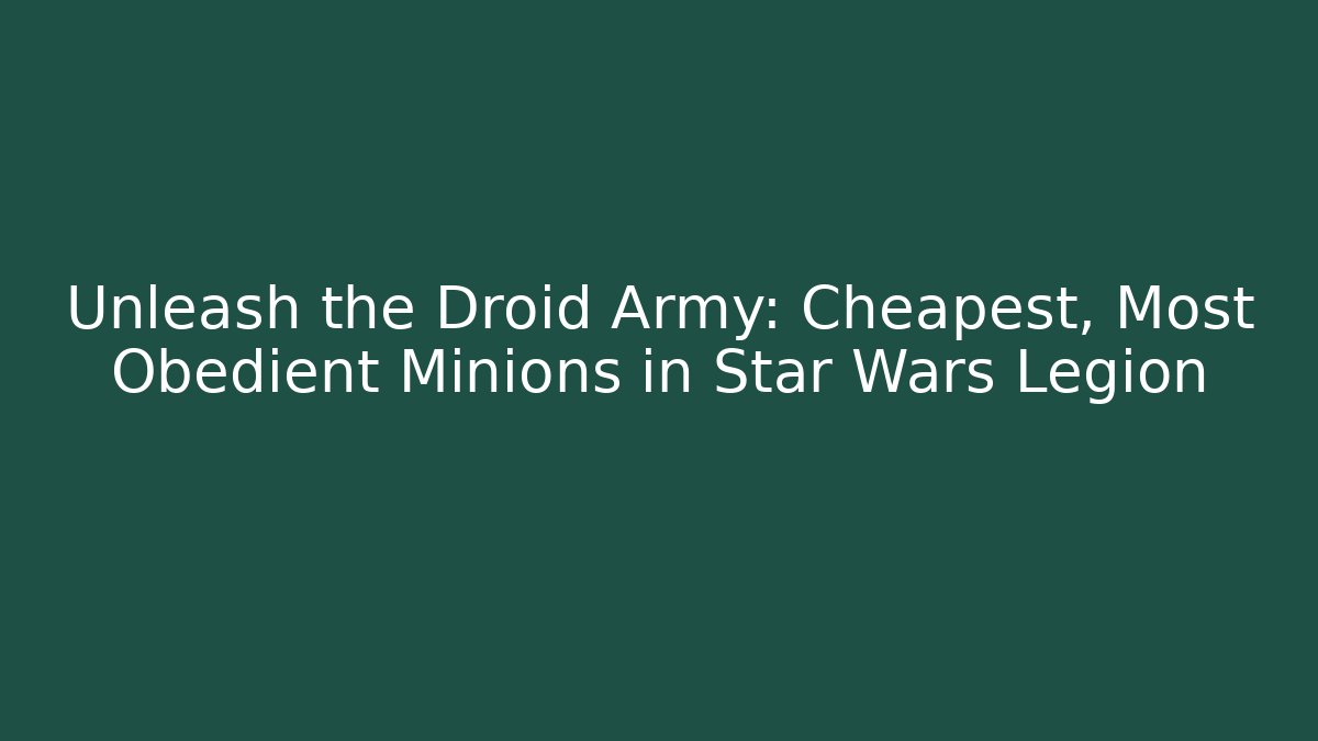Unleash the Droid Army: Cheapest, Most Obedient Minions in Star Wars Legion