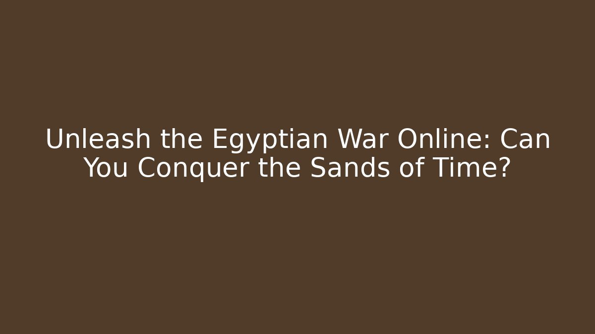 Unleash the Egyptian War Online: Can You Conquer the Sands of Time?