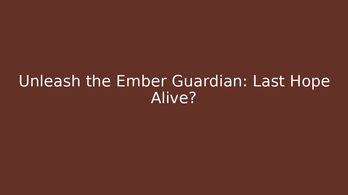 Unleash the Ember Guardian: Last Hope Alive?