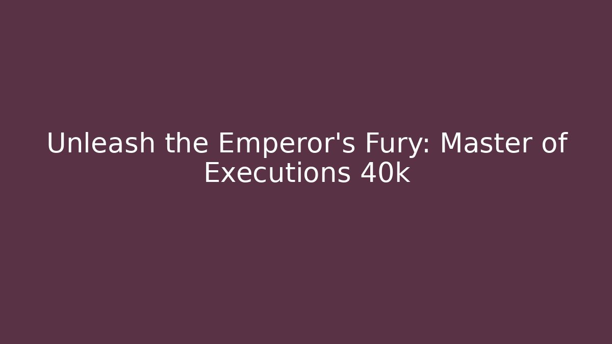 Unleash the Emperor's Fury: Master of Executions 40k