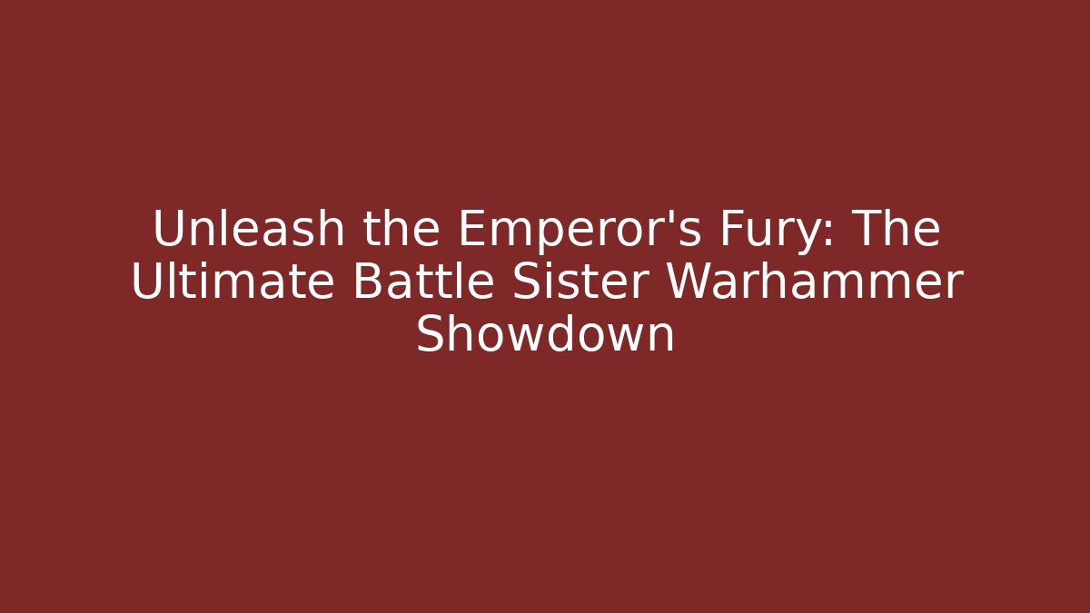Unleash the Emperor's Fury: The Ultimate Battle Sister Warhammer Showdown
