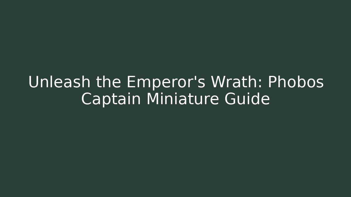 Unleash the Emperor's Wrath: Phobos Captain Miniature Guide