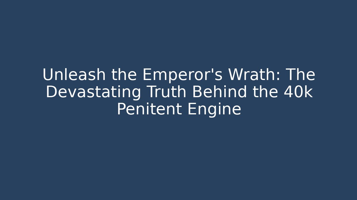 Unleash the Emperor's Wrath: The Devastating Truth Behind the 40k Penitent Engine - Critter Realm