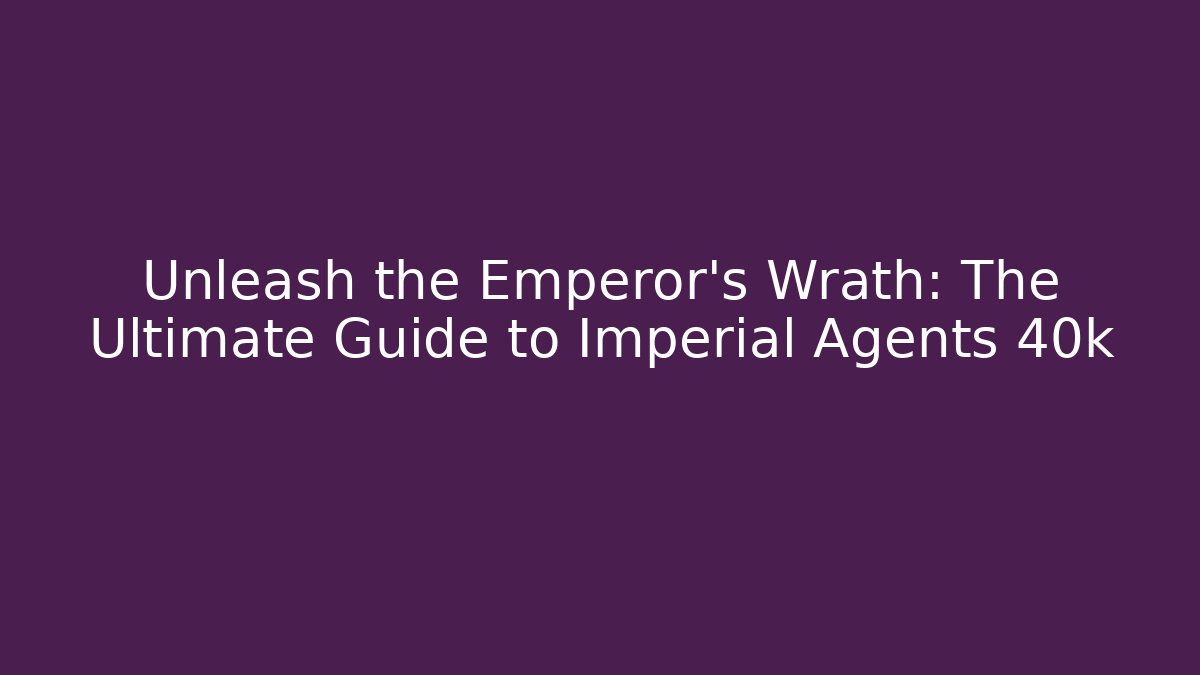 Unleash the Emperor's Wrath: The Ultimate Guide to Imperial Agents 40k