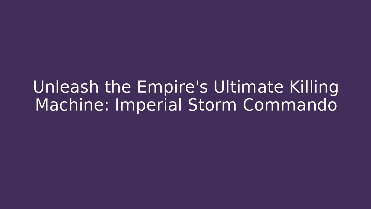 Unleash the Empire's Ultimate Killing Machine: Imperial Storm Commando