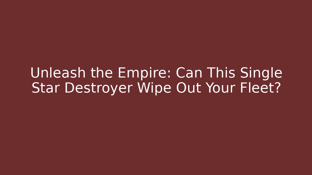 Unleash the Empire: Can This Single Star Destroyer Wipe Out Your Fleet?
