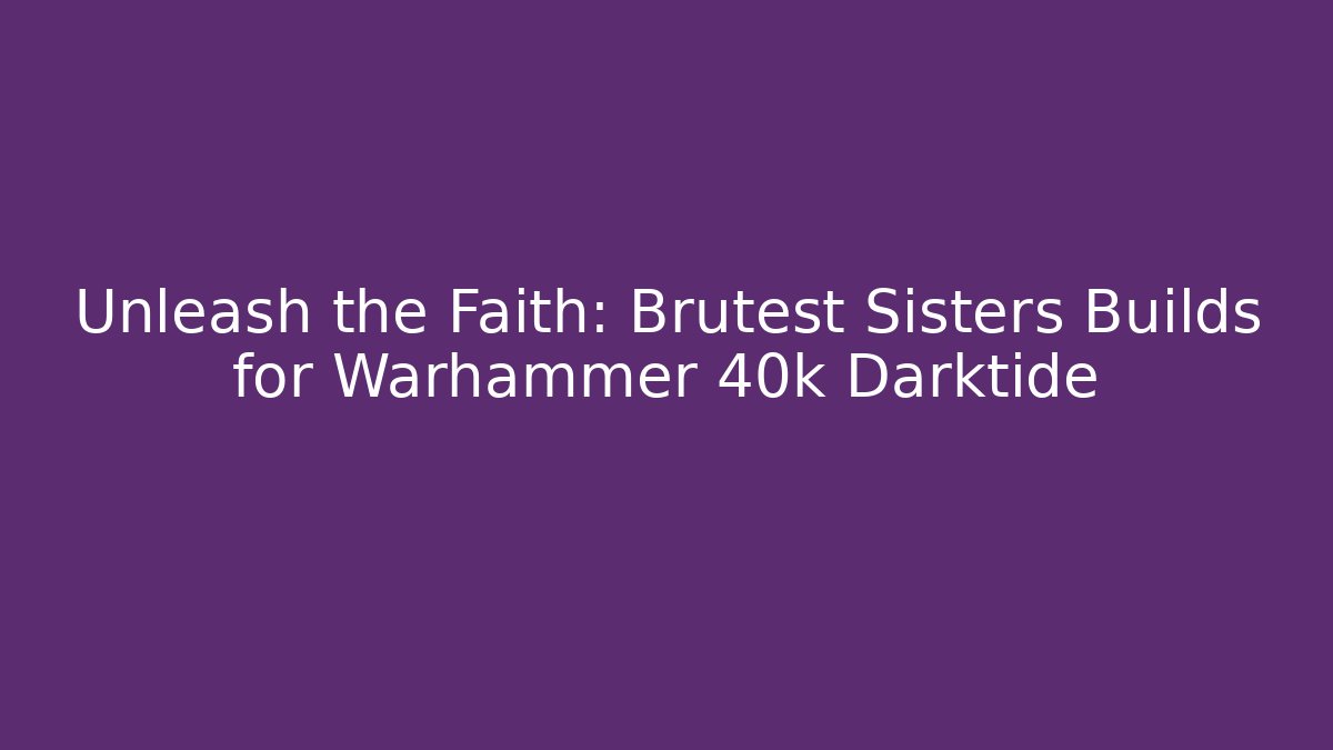 Unleash the Faith: Brutest Sisters Builds for Warhammer 40k Darktide