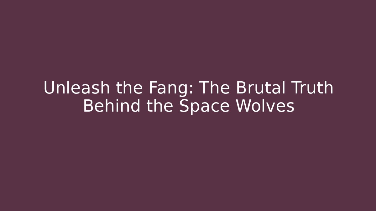Unleash the Fang: The Brutal Truth Behind the Space Wolves
